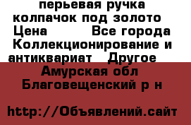 перьевая ручка колпачок под золото › Цена ­ 200 - Все города Коллекционирование и антиквариат » Другое   . Амурская обл.,Благовещенский р-н